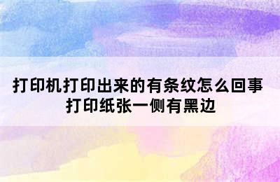 打印机打印出来的有条纹怎么回事 打印纸张一侧有黑边